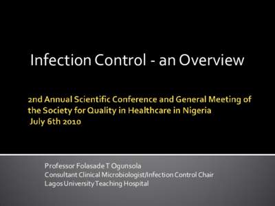 Infection Control - an Overview  Professor Folasade T Ogunsola Consultant Clinical Microbiologist/Infection Control Chair Lagos University Teaching Hospital