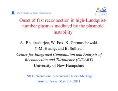 Onset of fast reconnection in high-Lundquistnumber plasmas mediated by the plasmoid instability A.  Bhattacharjee, W. Fox, K. Germaschewski, 	 
 Y-M. Huang, and B. Sullivan