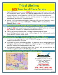Tribal Lifeline: FREE Basic Local Phone Service  Eligible Tribal customers can receive FREE basic unlimited local telephone service through the Federal Tribal Lifeline Program. This does not include enhanced calling f