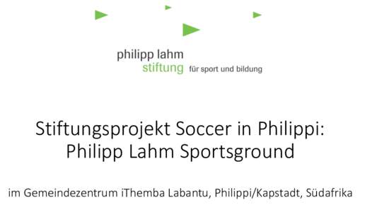 Stiftungsprojekt	Soccer	in	Philippi:	 Philipp	Lahm	Sportsground im	Gemeindezentrum	iThemba Labantu,	Philippi/Kapstadt,	Südafrika Philipp	Lahm	Sportsground:	 Grundstück		(am	Gemeindezentrum)