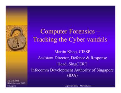 Computer Forensics – Tracking the Cyber vandals Martin Khoo, CISSP Assistant Director, Defence & Response Head, SingCERT Infocomm Development Authority of Singapore