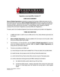 Regulations concerning Raffles: Schedule “B” COMPLIANCE AGREEMENT [Name of Eligible Organization] understands and agrees that if granted a Raffle Authorization from the Kahnawake Gaming Commission, [Name of Eligible 