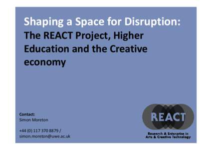 Shaping a Space for Disruption: The REACT Project, Higher Education and the Creative economy  Contact: