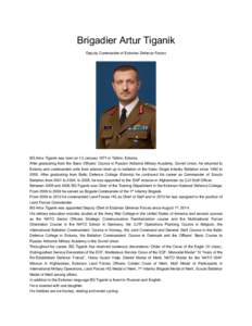 Brigadier Artur Tiganik Deputy Commander of Estonian Defence Forces BG Artur Tiganik was born on 13 January 1971 in Tallinn, Estonia. After graduating from the Basic Officers’ Course in Ryazan Airborne Military Academy