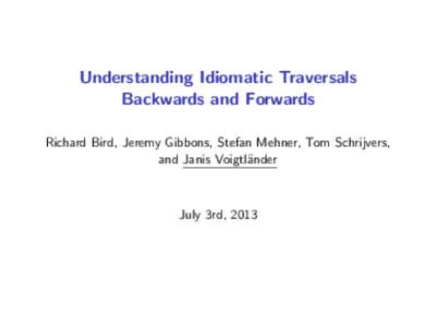 Understanding Idiomatic Traversals Backwards and Forwards Richard Bird, Jeremy Gibbons, Stefan Mehner, Tom Schrijvers, and Janis Voigtl¨ander  July 3rd, 2013