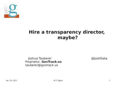 Hire a transparency director, maybe? Joshua Tauberer Proprietor, GovTrack.us 