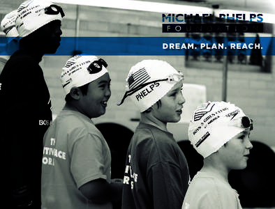 DREAM. PLAN. REACH.  MISSION Michael Phelps Foundation works to promote healthy, active lives, especially for children, by