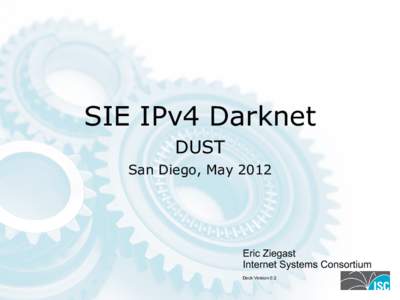 SIE IPv4 Darknet DUST San Diego, May 2012 Eric Ziegast Internet Systems Consortium