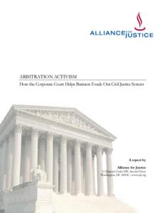 ARBITRATION ACTIVISM How the Corporate Court Helps Business Evade Our Civil Justice System A report by Alliance for Justice 11 Dupont Circle NW, Second Floor