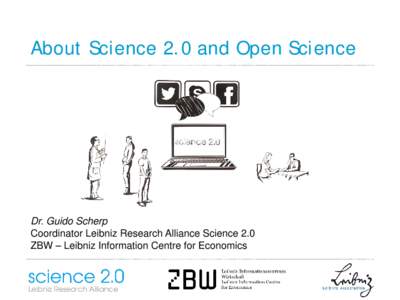 About Science 2.0 and Open Science  Dr. Guido Scherp Coordinator Leibniz Research Alliance Science 2.0 ZBW – Leibniz Information Centre for Economics