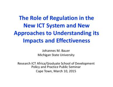 The Role of Regulation in the  New ICT System and New  Approaches to Understanding its  Impacts and Effectiveness Johannes M. Bauer Michigan State University