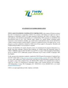 STATEMENT OF NONDISCRIMINATION  TWIN LAKES TELEPHONE COOPERATIVE CORPORATION is the recipient of Federal assistance from the U.S. Department of Agriculture (USDA). In accordance with Federal civil rights law and U.S. Dep