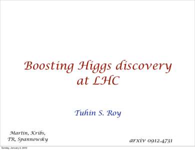 Boosting Higgs discovery at LHC Tuhin S. Roy Martin, Kribs, TR, Spannowsky Sunday, January 3, 2010