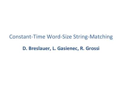 Constant-­‐Time	
  Word-­‐Size	
  String-­‐Matching	
   	
   D.	
  Breslauer,	
  L.	
  Gasienec,	
  R.	
  Grossi	
   Main	
  points	
   •  New	
  approach	
  to	
  Packed	
  String	
  Match