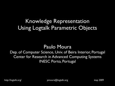 Knowledge Representation Using Logtalk Parametric Objects Paulo Moura Dep. of Computer Science, Univ. of Beira Interior, Portugal Center for Research in Advanced Computing Systems