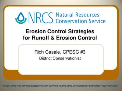 Erosion Control Strategies for Runoff & Erosion Control Rich Casale, CPESC #3 District Conservationist  THE NATURAL RESOURCES CONSERVATION SERVICE IS AN EQUAL OPPORTUNITY EMPLOYER AND PROVIDER