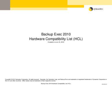 Backup Exec 2010 Hardware Compatibility List (HCL) Created on June 10, 2010 Copyright © 2010 Symantec Corporation. All rights reserved. Symantec, the Symantec Logo, and Backup Exec are trademarks or registered trademark