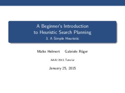 A Beginner’s Introduction to Heuristic Search Planning 3. A Simple Heuristic Malte Helmert