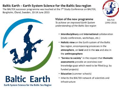Baltic Earth – Earth System Science for the Baltic Sea region The BALTEX successor programme was lauched at the 7th Study Conference on BALTEX, Borgholm, Öland, Sweden, 10-14 June 2013 Vision of the new programme To a