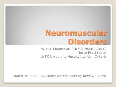 Neuromuscular Disorders Wilma J Koopman RN(EC) MScN CCN(C) Nurse Practitioner LHSC University Hospital London Ontario