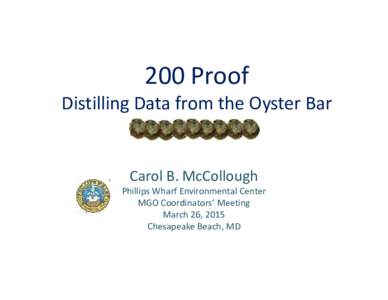200 Proof Distilling Data from the Oyster Bar Carol B. McCollough Phillips Wharf Environmental Center MGO Coordinators’ Meeting