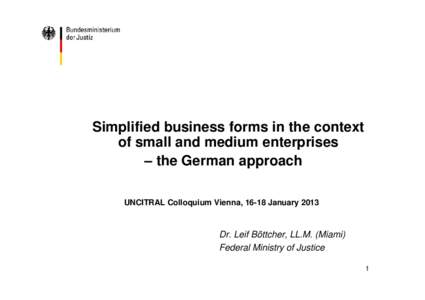 Simplified business forms in the context of small and medium enterprises – the German approach UNCITRAL Colloquium Vienna, 16-18 January[removed]Dr. Leif Böttcher, LL.M. (Miami)