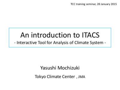 TCC training seminar, 28 January[removed]An introduction to ITACS - Interactive Tool for Analysis of Climate System -  Yasushi Mochizuki