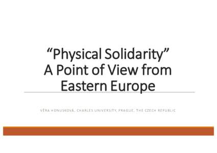 “Physical Solidarity” A	Point	of	View	from	 Eastern	Europe V Ě R A 	H O N U S KO VÁ , 	 C H A R L E S 	 U N I V E R S I T Y, 	P R A G U E , 	 T H E C Z E C H 	 R E P U B L I C  Eastern x	Central Europe?