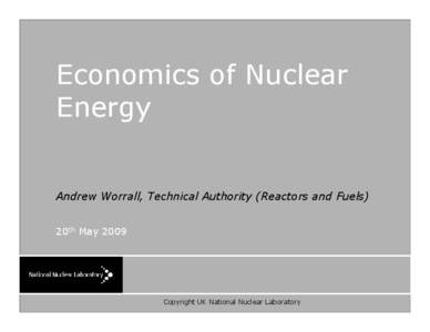 Economics of Nuclear Energy Andrew Worrall, Technical Authority (Reactors and Fuels) 20th May 2009