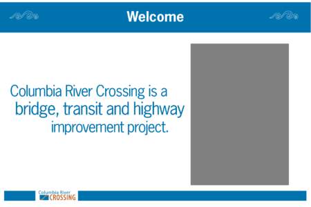 Welcome  Columbia River Crossing is a bridge, transit and highway improvement project.