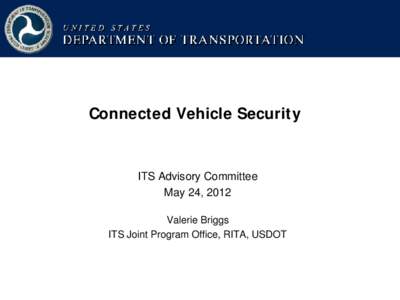 Connected Vehicle Security  ITS Advisory Committee May 24, 2012 Valerie Briggs ITS Joint Program Office, RITA, USDOT