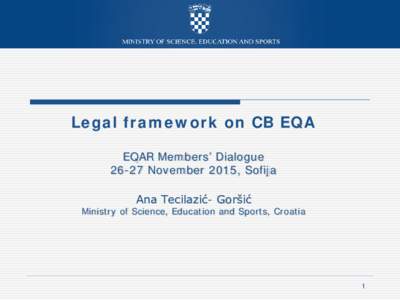 Legal framework on CB EQA EQAR Members’ DialogueNovember 2015, Sofija Ana Tecilazić- Goršić  Ministry of Science, Education and Sports, Croatia