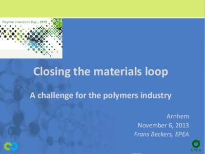 Closing the materials loop A challenge for the polymers industry Arnhem November 6, 2013 Frans Beckers, EPEA