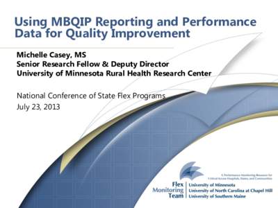 Using MBQIP Reporting and Performance Data for Quality Improvement Michelle Casey, MS Senior Research Fellow & Deputy Director University of Minnesota Rural Health Research Center National Conference of State Flex Progra