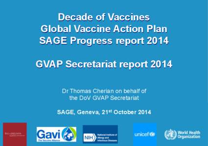 Decade of Vaccines Global Vaccine Action Plan SAGE Progress report 2014 GVAP Secretariat report 2014 Dr Thomas Cherian on behalf of the DoV GVAP Secretariat
