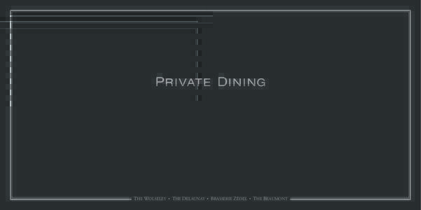 P R I VATE D I N ING  THE WOLSELEY • THE DELAUNAY • BRASSERIE ZÉDEL • THE BEAUMONT P RI VATE D I NI NG