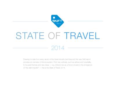 STATE OF TRAVEL 2014 Drawing on data from every sector of the travel industry (and beyond) this new Skift report provides an overview of the ecosystem. From key verticals, such as airlines and hospitality, to focused the