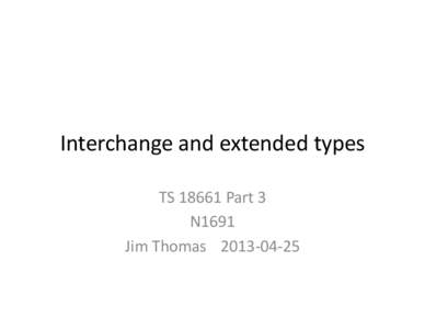 Interchange	
  and	
  extended	
  types	
   TS	
  18661	
  Part	
  3	
   N1691	
   Jim	
  Thomas 	
  2013-­‐04-­‐25	
    Interchange	
  formats	
  