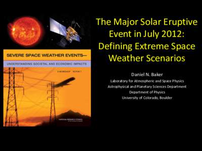 The Major Solar Eruptive Event in July 2012: Defining Extreme Space Weather Scenarios Daniel N. Baker Laboratory for Atmospheric and Space Physics