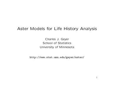Aster Models for Life History Analysis Charles J. Geyer School of Statistics University of Minnesota  http://www.stat.umn.edu/geyer/aster/