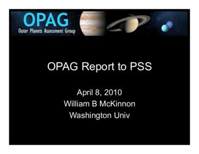 OPAG Report to PSS April 8, 2010 William B McKinnon Washington Univ  The Outer Planets Assessment Group is a NASA-supported forum for scientists and