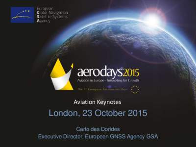 Aviation Keynotes  London, 23 October 2015 Carlo des Dorides Executive Director, European GNSS Agency GSA