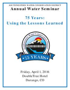 SOUTHWESTERN WATER CONSERVATION DISTRICT  Annual Water Seminar 75 Years: Using the Lessons Learned