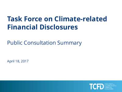Task Force on Climate-related Financial Disclosures Public Consultation Summary April 18, 2017  BACKGROUND