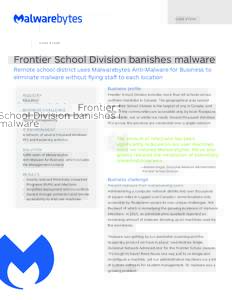 C A S E S T U DY  Frontier School Division banishes malware Remote school district uses Malwarebytes Anti-Malware for Business to eliminate malware without flying staff to each location Business profile