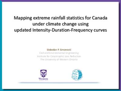 Mapping extreme rainfall statistics for Canada under climate change using updated Intensity-Duration-Frequency curves Slobodan P. Simonović Civil and Environmental Engineering