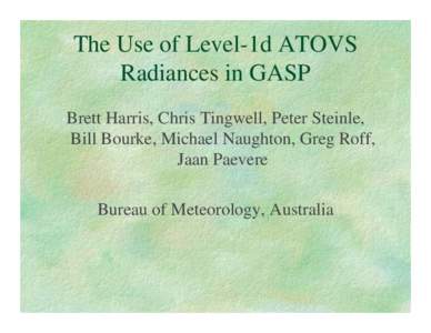 The Use of Level-1d ATOVS Radiances in GASP Brett Harris, Chris Tingwell, Peter Steinle, Bill Bourke, Michael Naughton, Greg Roff, Jaan Paevere Bureau of Meteorology, Australia