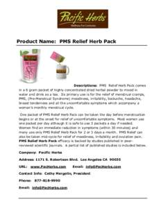 Product Name: PMS Relief Herb Pack  Descriptions: PMS Relief Herb Pack comes in a 6 gram packet of highly concentrated dried herbal powder to mixed in water and drink as a tea. Its primary use is for the relief of menstr