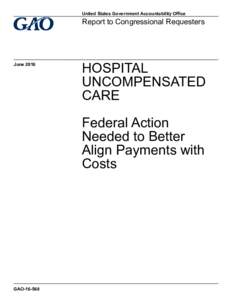 GAO, HOSPITAL UNCOMPENSATED CARE: Federal Action Needed to Better Align Payments with Costs