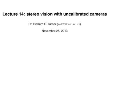 Lecture 14: stereo vision with uncalibrated cameras Dr. Richard E. Turner () November 25, 2013 House keeping